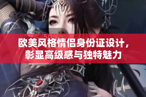 欧美风格情侣身份证设计，彰显高级感与独特魅力