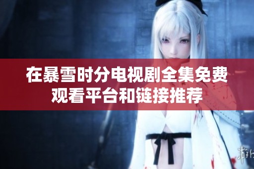 在暴雪时分电视剧全集免费观看平台和链接推荐