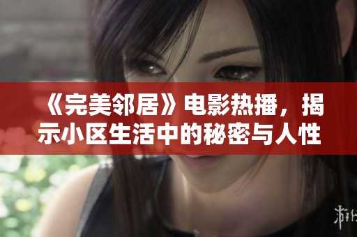 《完美邻居》电影热播，揭示小区生活中的秘密与人性较量