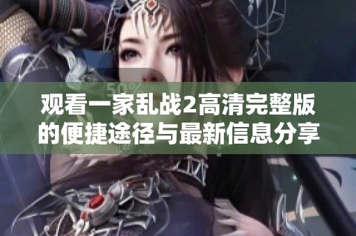观看一家乱战2高清完整版的便捷途径与最新信息分享