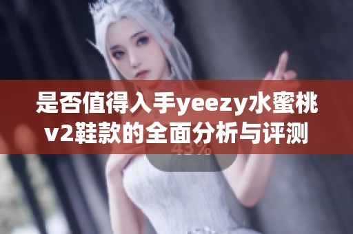 是否值得入手yeezy水蜜桃v2鞋款的全面分析与评测