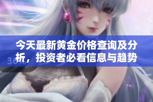 今天最新黄金价格查询及分析，投资者必看信息与趋势解读