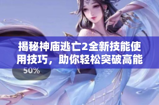 揭秘神庙逃亡2全新技能使用技巧，助你轻松突破高能挑战
