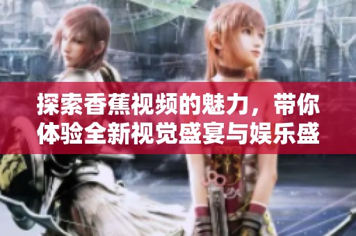 探索香蕉视频的魅力，带你体验全新视觉盛宴与娱乐盛境