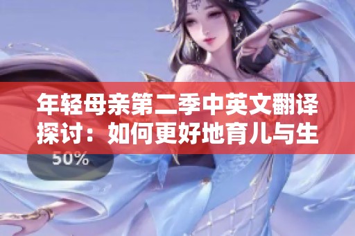年轻母亲第二季中英文翻译探讨：如何更好地育儿与生活平衡