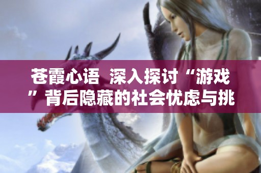 苍霞心语  深入探讨“游戏”背后隐藏的社会忧虑与挑战
