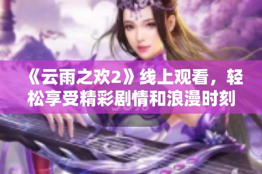 《云雨之欢2》线上观看，轻松享受精彩剧情和浪漫时刻！
