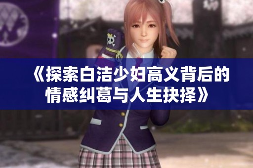 《探索白洁少妇高义背后的情感纠葛与人生抉择》