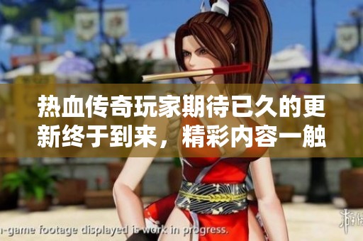 热血传奇玩家期待已久的更新终于到来，精彩内容一触即发