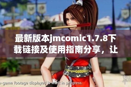 最新版本jmcomic1.7.8下载链接及使用指南分享，让你享受极致漫画体验