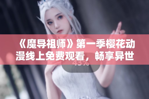 《魔导祖师》第一季樱花动漫线上免费观看，畅享异世界冒险之旅