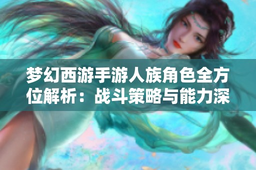 梦幻西游手游人族角色全方位解析：战斗策略与能力深度揭秘