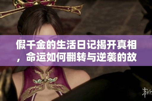 假千金的生活日记揭开真相，命运如何翻转与逆袭的故事揭秘
