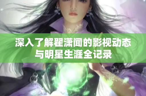 深入了解翟潇闻的影视动态与明星生涯全记录