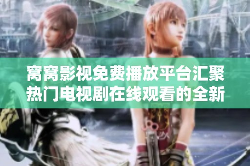 窝窝影视免费播放平台汇聚热门电视剧在线观看的全新体验