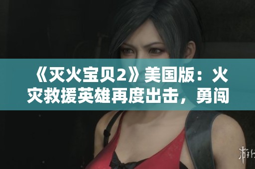 《灭火宝贝2》美国版：火灾救援英雄再度出击，勇闯惊险冒险之旅