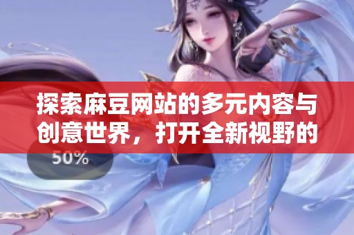 探索麻豆网站的多元内容与创意世界，打开全新视野的数字平台
