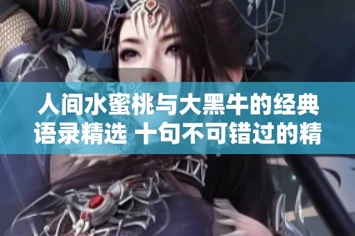 人间水蜜桃与大黑牛的经典语录精选 十句不可错过的精彩言辞