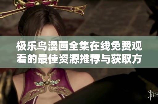 极乐鸟漫画全集在线免费观看的最佳资源推荐与获取方式