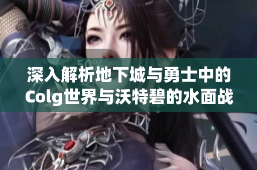 深入解析地下城与勇士中的Colg世界与沃特碧的水面战略探讨