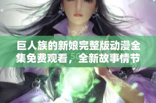 巨人族的新娘完整版动漫全集免费观看，全新故事情节等你来探索