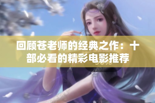 回顾苍老师的经典之作：十部必看的精彩电影推荐