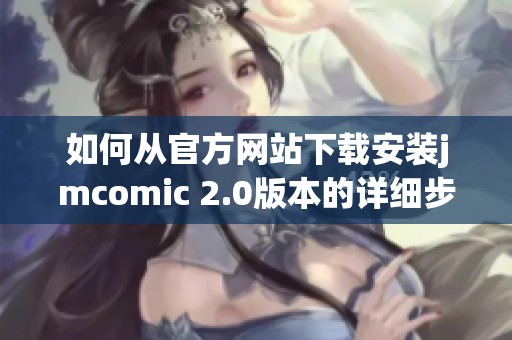 如何从官方网站下载安装jmcomic 2.0版本的详细步骤指南