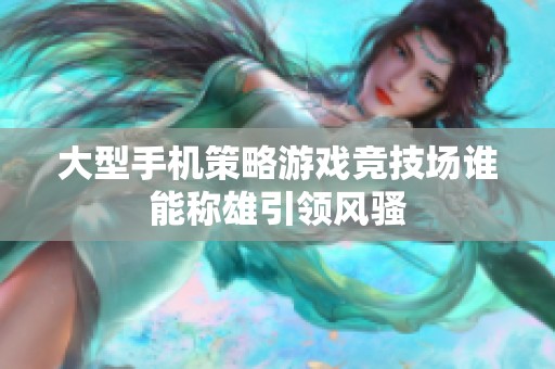 大型手机策略游戏竞技场谁能称雄引领风骚