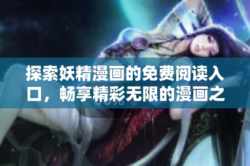 探索妖精漫画的免费阅读入口，畅享精彩无限的漫画之旅
