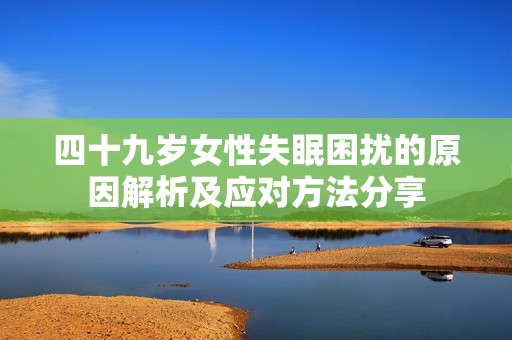 四十九岁女性失眠困扰的原因解析及应对方法分享