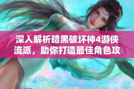深入解析暗黑破坏神4游侠流派，助你打造最佳角色攻略