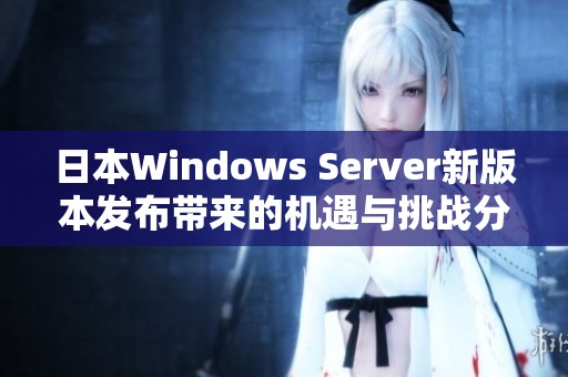 日本Windows Server新版本发布带来的机遇与挑战分析