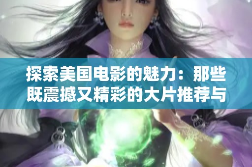 探索美国电影的魅力：那些既震撼又精彩的大片推荐与分析