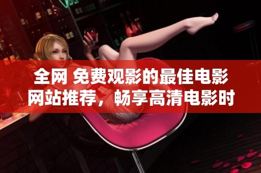 全网 免费观影的最佳电影网站推荐，畅享高清电影时光