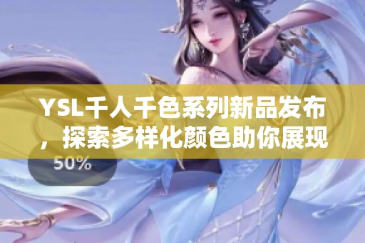YSL千人千色系列新品发布，探索多样化颜色助你展现个性魅力