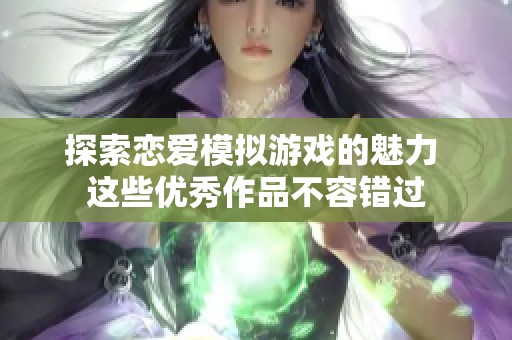 探索恋爱模拟游戏的魅力 这些优秀作品不容错过