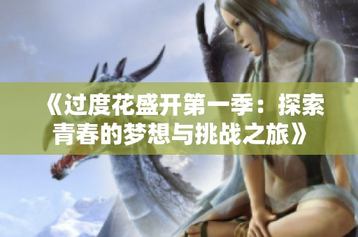 《过度花盛开第一季：探索青春的梦想与挑战之旅》