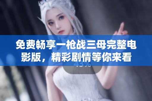 免费畅享一枪战三母完整电影版，精彩剧情等你来看