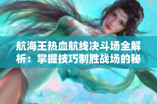 航海王热血航线决斗场全解析：掌握技巧制胜战场的秘密与策略