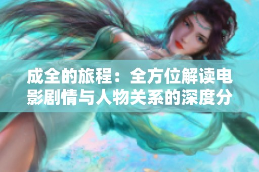 成全的旅程：全方位解读电影剧情与人物关系的深度分析