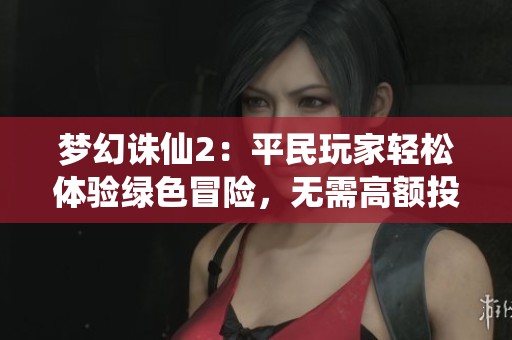 梦幻诛仙2：平民玩家轻松体验绿色冒险，无需高额投入的游戏乐趣