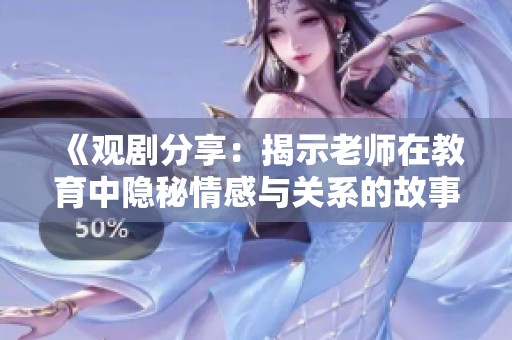 《观剧分享：揭示老师在教育中隐秘情感与关系的故事》