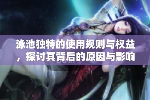 泳池独特的使用规则与权益，探讨其背后的原因与影响