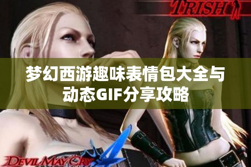 梦幻西游趣味表情包大全与动态GIF分享攻略