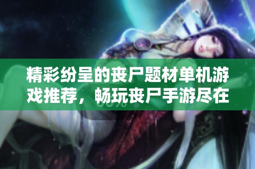 精彩纷呈的丧尸题材单机游戏推荐，畅玩丧尸手游尽在手游城