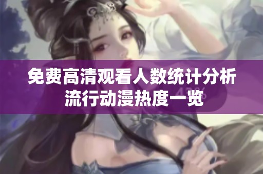 免费高清观看人数统计分析 流行动漫热度一览