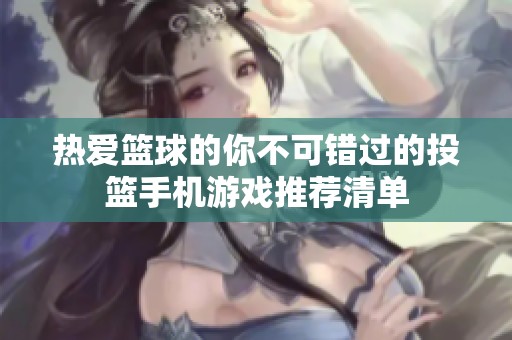 热爱篮球的你不可错过的投篮手机游戏推荐清单