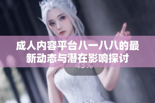 成人内容平台八一八八的最新动态与潜在影响探讨
