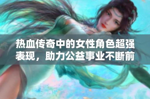 热血传奇中的女性角色超强表现，助力公益事业不断前行