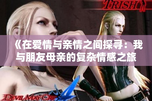 《在爱情与亲情之间探寻：我与朋友母亲的复杂情感之旅》